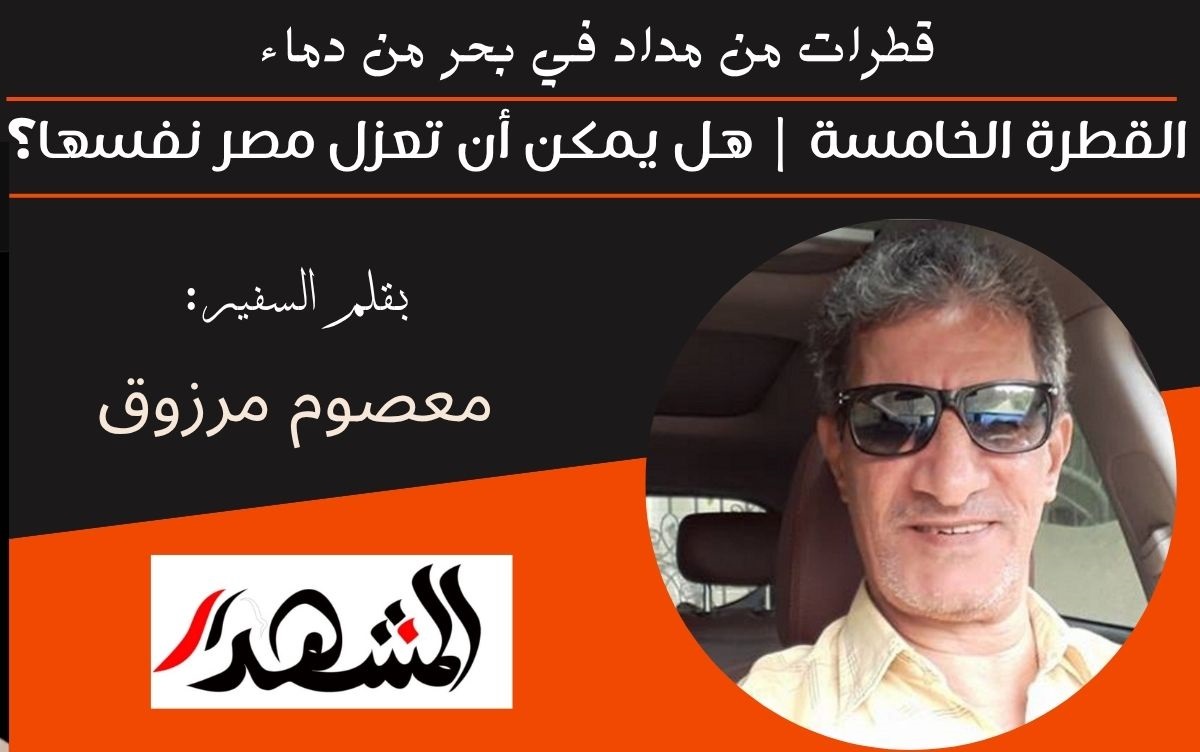 قطرات من مداد في بحر من دماء | القطرة الخامسة | هل يمكن أن تعزل مصر نفسها؟